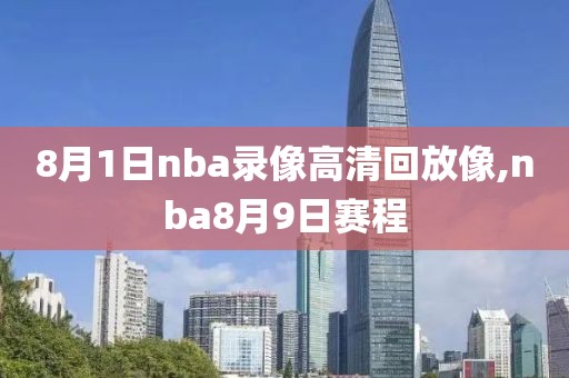 8月1日nba录像高清回放像,nba8月9日赛程