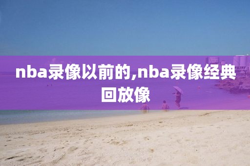 nba录像以前的,nba录像经典回放像