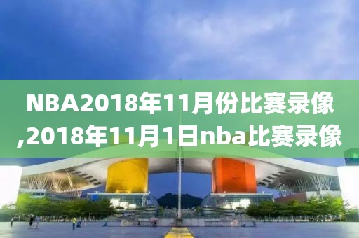 NBA2018年11月份比赛录像,2018年11月1日nba比赛录像
