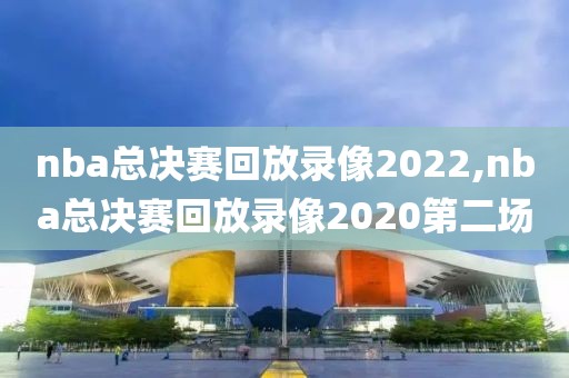 nba总决赛回放录像2022,nba总决赛回放录像2020第二场