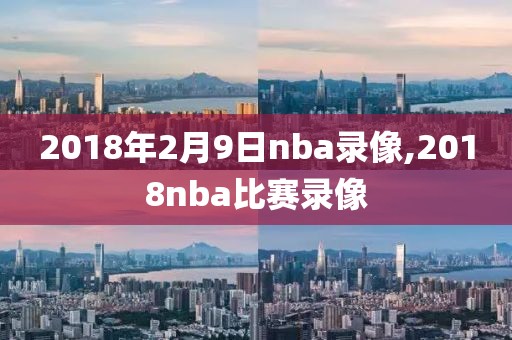 2018年2月9日nba录像,2018nba比赛录像