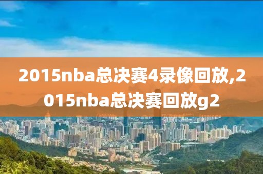 2015nba总决赛4录像回放,2015nba总决赛回放g2