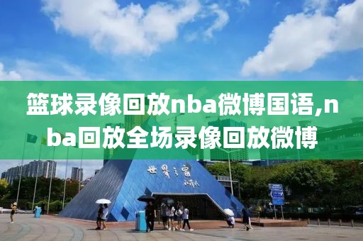 篮球录像回放nba微博国语,nba回放全场录像回放微博