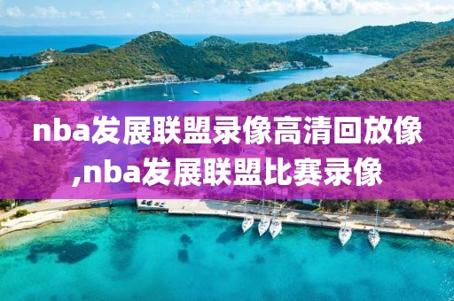 nba发展联盟录像高清回放像,nba发展联盟比赛录像