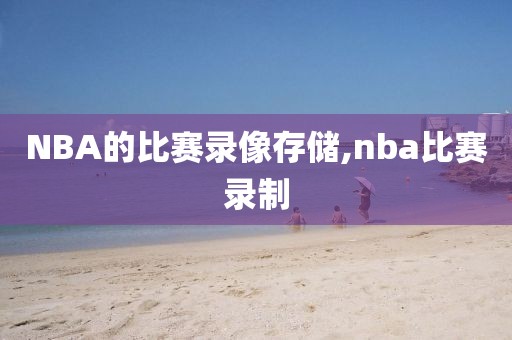 NBA的比赛录像存储,nba比赛录制