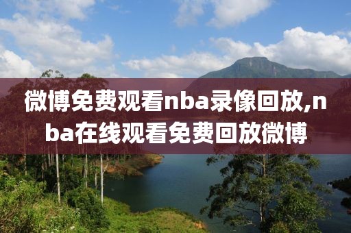 微博免费观看nba录像回放,nba在线观看免费回放微博