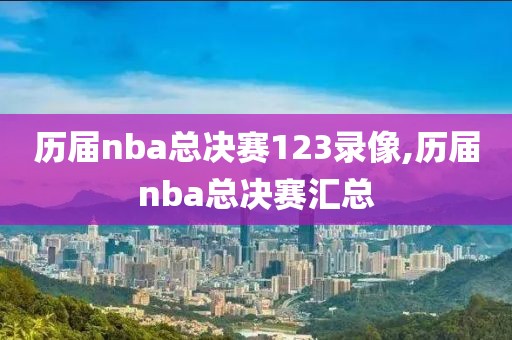 历届nba总决赛123录像,历届nba总决赛汇总