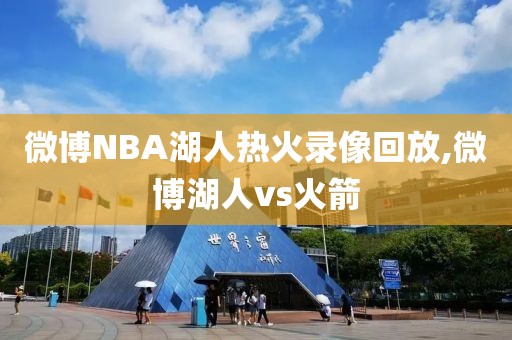 微博NBA湖人热火录像回放,微博湖人vs火箭