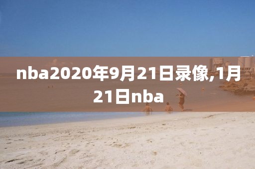 nba2020年9月21日录像,1月21日nba