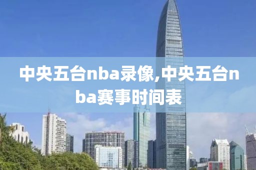 中央五台nba录像,中央五台nba赛事时间表