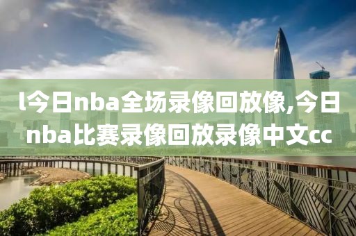 l今日nba全场录像回放像,今日nba比赛录像回放录像中文cc