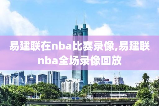易建联在nba比赛录像,易建联nba全场录像回放