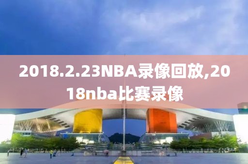 2018.2.23NBA录像回放,2018nba比赛录像