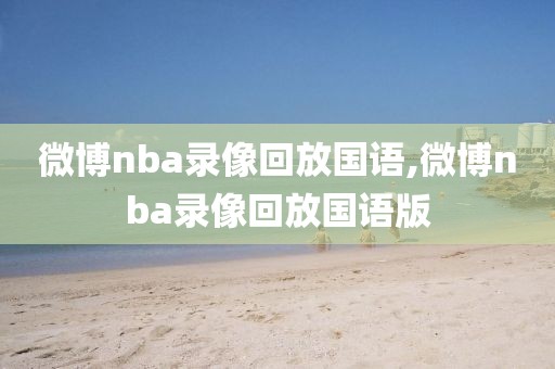 微博nba录像回放国语,微博nba录像回放国语版