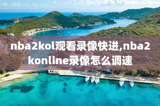 nba2kol观看录像快进,nba2konline录像怎么调速