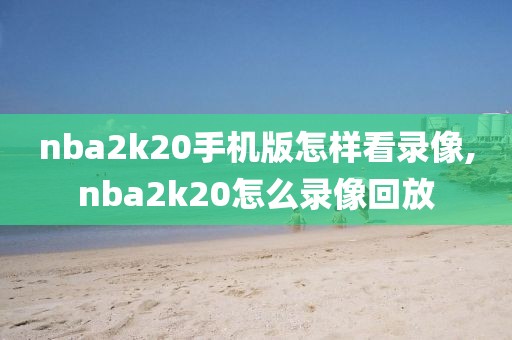 nba2k20手机版怎样看录像,nba2k20怎么录像回放