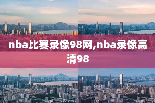nba比赛录像98网,nba录像高清98