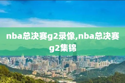 nba总决赛g2录像,nba总决赛g2集锦