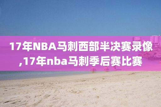 17年NBA马刺西部半决赛录像,17年nba马刺季后赛比赛