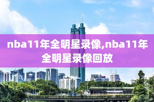 nba11年全明星录像,nba11年全明星录像回放