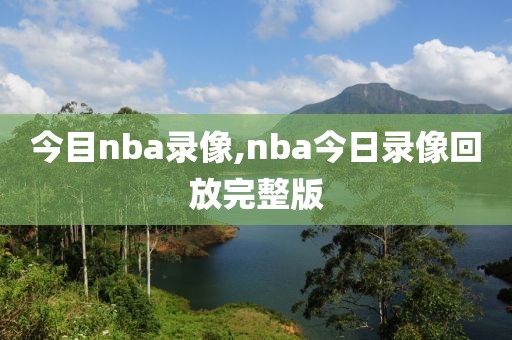 今目nba录像,nba今日录像回放完整版