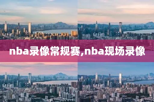 nba录像常规赛,nba现场录像