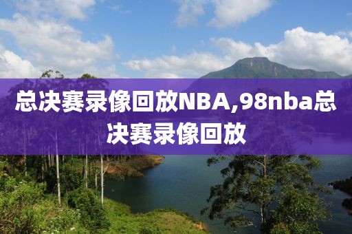 总决赛录像回放NBA,98nba总决赛录像回放