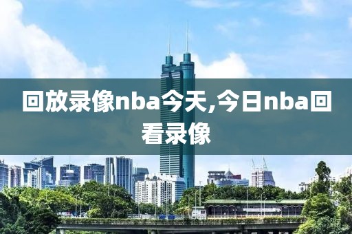 回放录像nba今天,今日nba回看录像