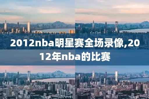 2012nba明星赛全场录像,2012年nba的比赛