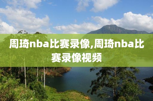 周琦nba比赛录像,周琦nba比赛录像视频