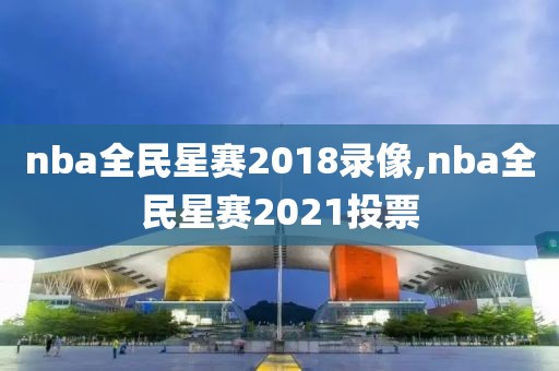 nba全民星赛2018录像,nba全民星赛2021投票