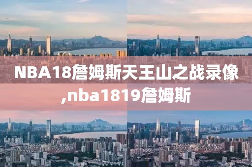 NBA18詹姆斯天王山之战录像,nba1819詹姆斯