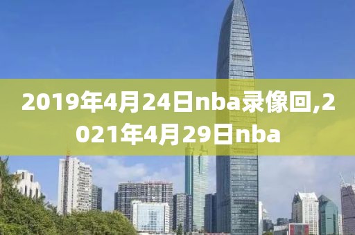 2019年4月24日nba录像回,2021年4月29日nba