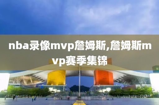 nba录像mvp詹姆斯,詹姆斯mvp赛季集锦