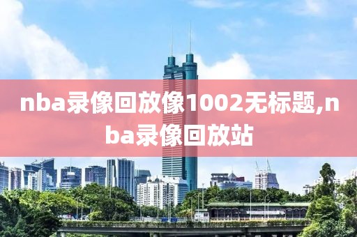 nba录像回放像1002无标题,nba录像回放站
