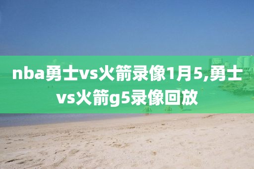 nba勇士vs火箭录像1月5,勇士vs火箭g5录像回放