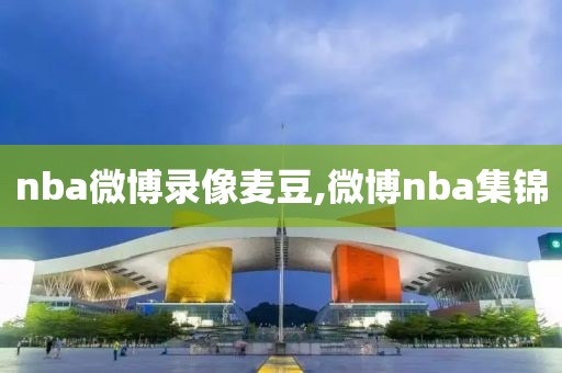 nba微博录像麦豆,微博nba集锦