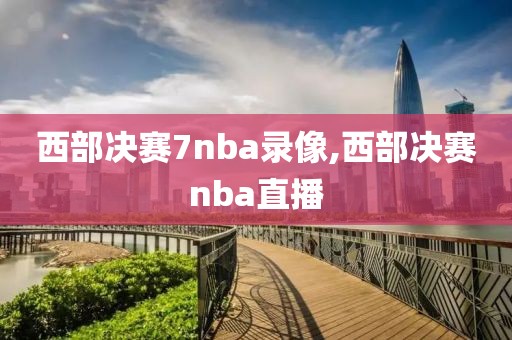 西部决赛7nba录像,西部决赛nba直播