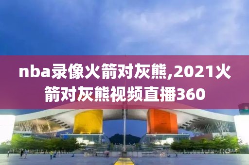 nba录像火箭对灰熊,2021火箭对灰熊视频直播360