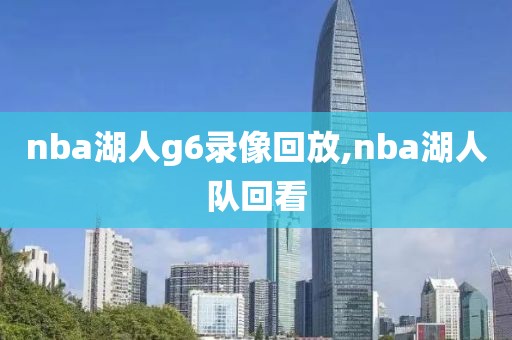 nba湖人g6录像回放,nba湖人队回看