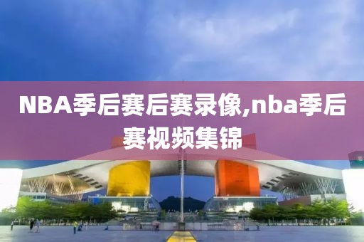 NBA季后赛后赛录像,nba季后赛视频集锦