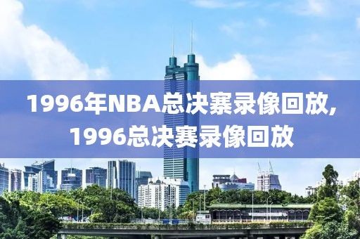 1996年NBA总决寨录像回放,1996总决赛录像回放