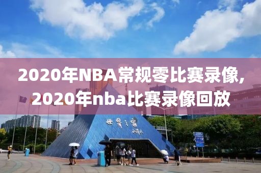 2020年NBA常规零比赛录像,2020年nba比赛录像回放