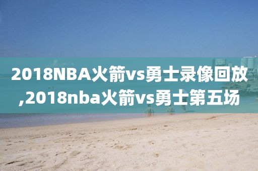 2018NBA火箭vs勇士录像回放,2018nba火箭vs勇士第五场
