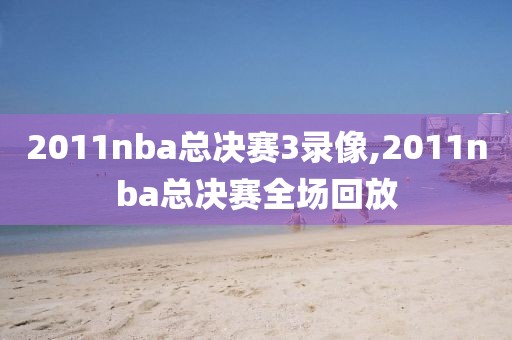 2011nba总决赛3录像,2011nba总决赛全场回放