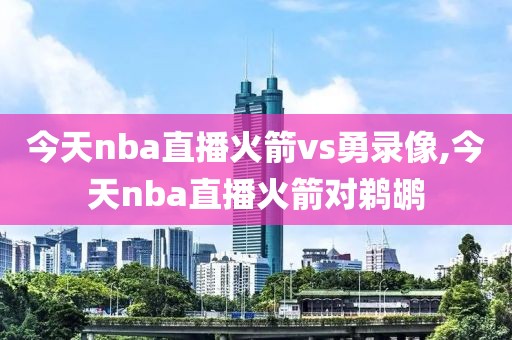今天nba直播火箭vs勇录像,今天nba直播火箭对鹈鹕