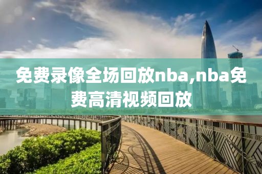免费录像全场回放nba,nba免费高清视频回放