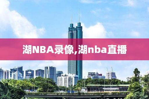 湖NBA录像,湖nba直播