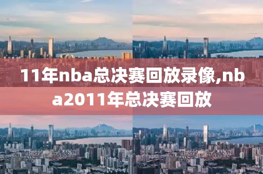 11年nba总决赛回放录像,nba2011年总决赛回放