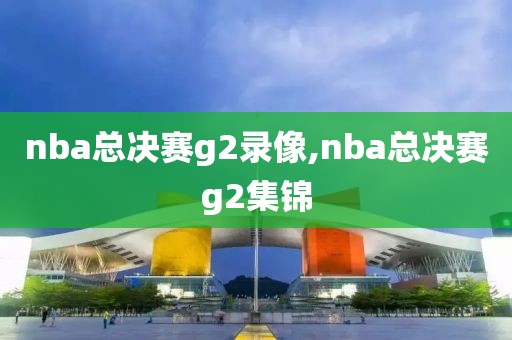 nba总决赛g2录像,nba总决赛g2集锦